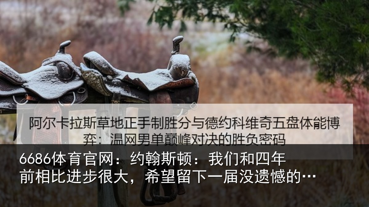 6686体育官网:约翰斯顿:我们和四年前相比进步很大,希望留下一届没遗憾的世界杯