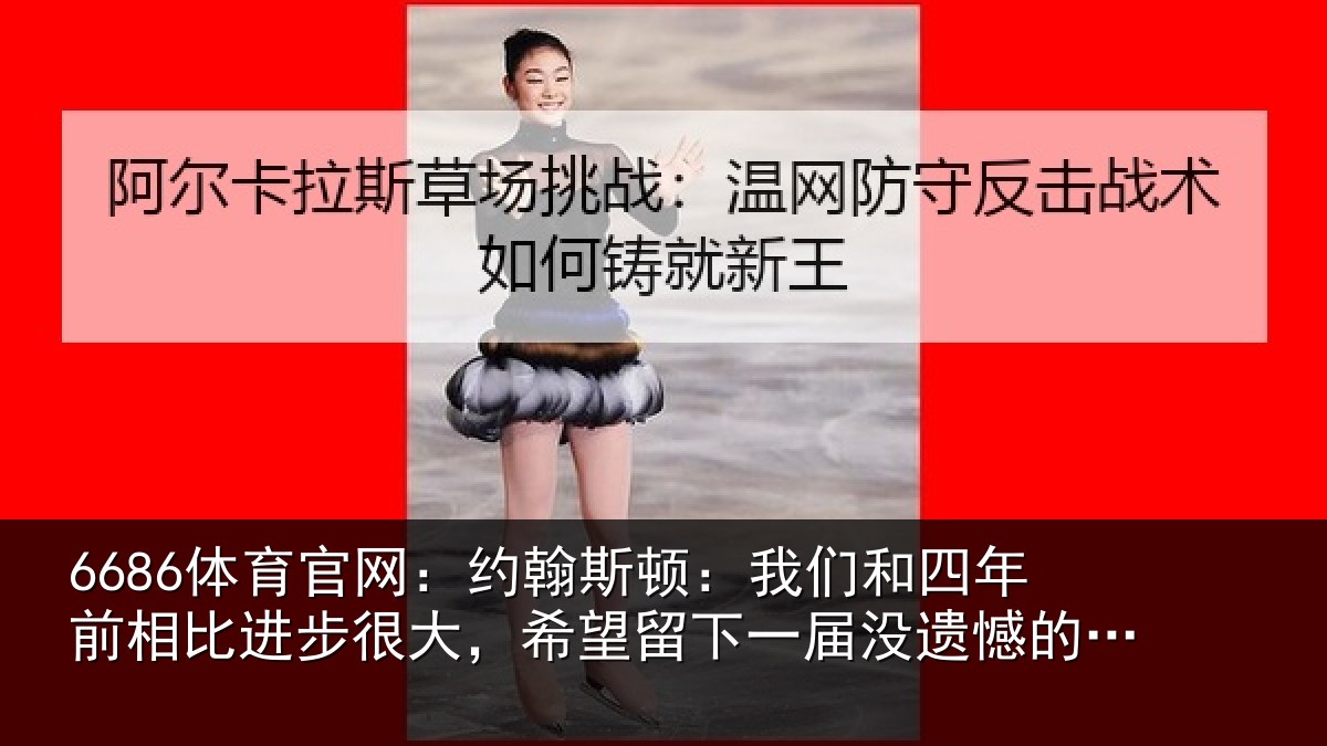6686体育官网：约翰斯顿：我们和四年前相比进步很大，希望留下一届没遗憾的世界杯