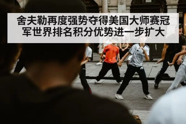 舍夫勒再度强势夺得美国大师赛冠军世界排名积分优势进一步扩大