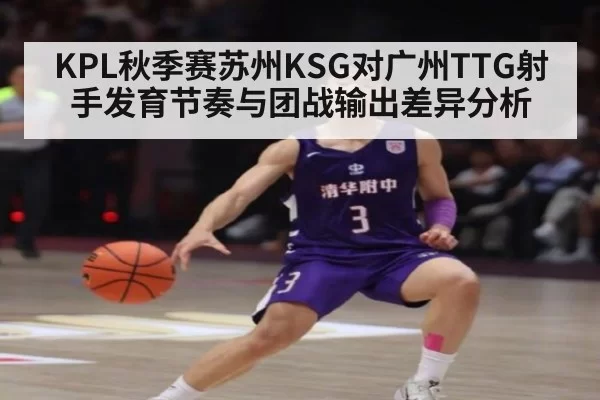 KPL秋季赛苏州KSG对广州TTG射手发育节奏与团战输出差异分析
