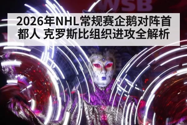 2026年NHL常规赛企鹅对阵首都人 克罗斯比组织进攻全解析