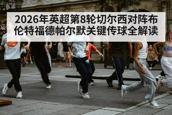 2026年英超第8轮切尔西对阵布伦特福德帕尔默关键传球全解读